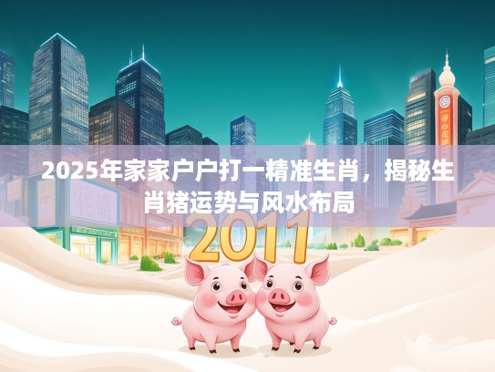 2025年家家户户打一精准生肖，揭秘生肖猪运势与风水布局