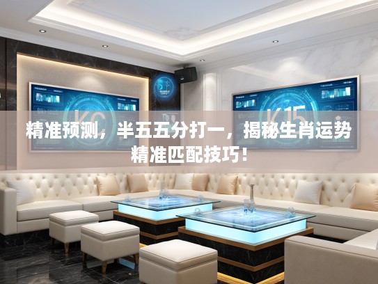 精准预测，半五五分打一，揭秘生肖运势精准匹配技巧！