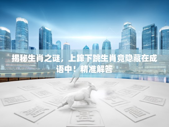 揭秘生肖之谜，上蹿下跳生肖竟隐藏在成语中！精准解答