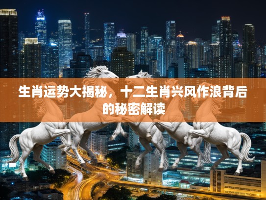 生肖运势大揭秘，十二生肖兴风作浪背后的秘密解读