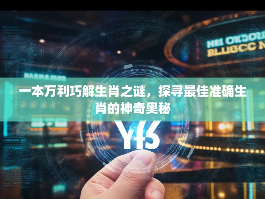 一本万利巧解生肖之谜,探寻最佳准确生肖的神奇奥秘 一本万利巧解生肖之谜,探寻最佳准确生肖的神奇奥秘