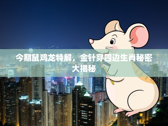 今期鼠鸡龙特解,金针穿四边生肖秘密大揭秘 今期鼠鸡龙特解,金针穿四边生肖秘密大揭秘