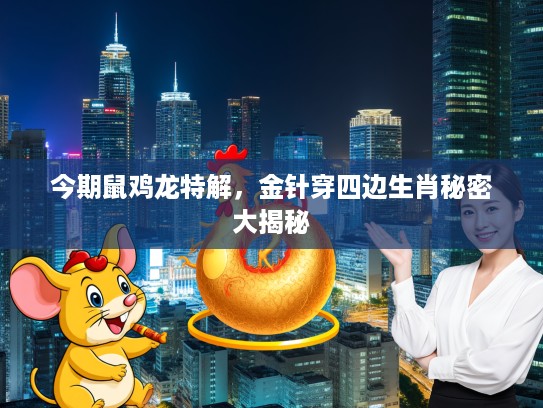 今期鼠鸡龙特解,金针穿四边生肖秘密大揭秘 今期鼠鸡龙特解,金针穿四边生肖秘密大揭秘
