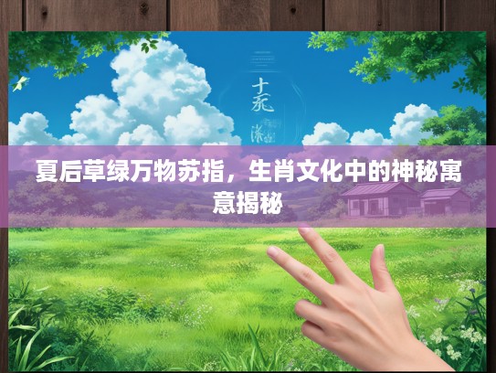 夏后草绿万物苏指，生肖文化中的神秘寓意揭秘