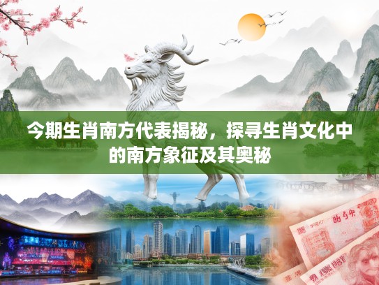 今期生肖南方代表揭秘，探寻生肖文化中的南方象征及其奥秘