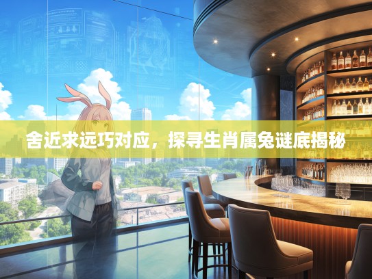 舍近求远巧对应,探寻生肖属兔谜底揭秘 舍近求远巧对应,探寻生肖属兔谜底揭秘