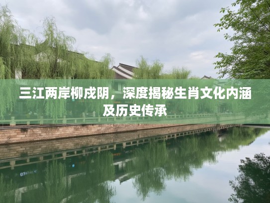 三江两岸柳戍阴，深度揭秘生肖文化内涵及历史传承