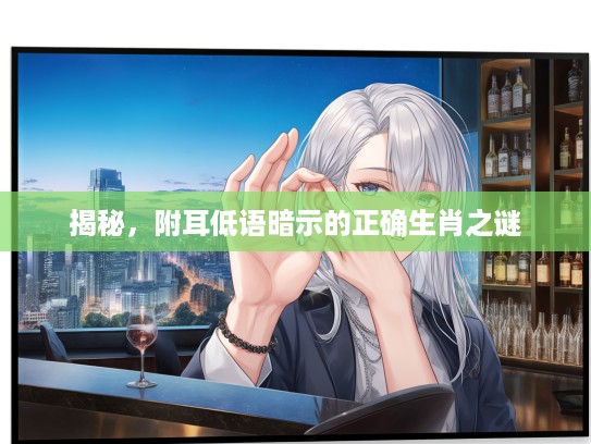 揭秘，附耳低语暗示的正确生肖之谜