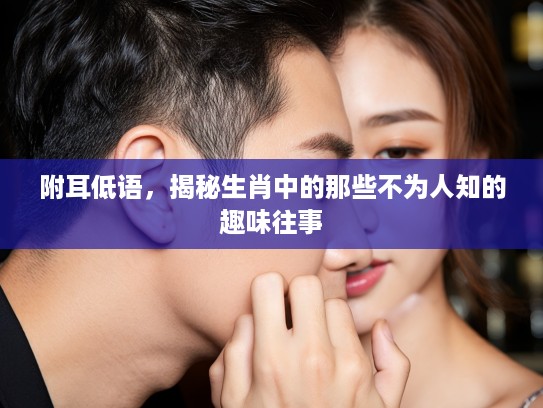 附耳低语，揭秘生肖中的那些不为人知的趣味往事