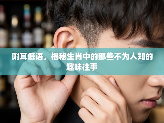 附耳低语，揭秘生肖中的那些不为人知的趣味往事