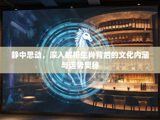 静中思动，深入解析生肖背后的文化内涵与运势奥秘