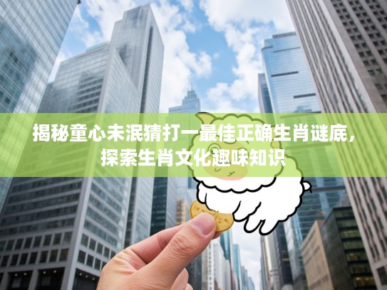 揭秘童心未泯猜打一最佳正确生肖谜底，探索生肖文化趣味知识