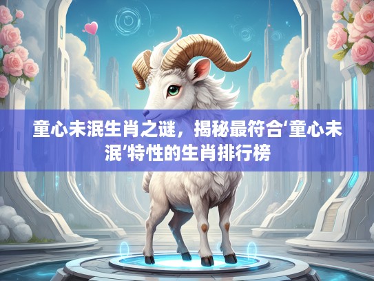 童心未泯生肖之谜,揭秘最符合‘童心未泯’特性的生肖排行榜 童心未泯生肖之谜,揭秘最符合‘童心未泯’特性的生肖排行榜