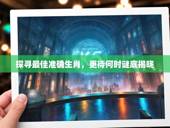 探寻最佳准确生肖，更待何时谜底揭晓