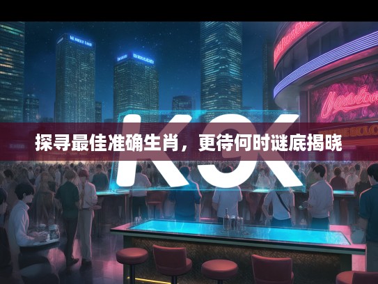 探寻最佳准确生肖，更待何时谜底揭晓