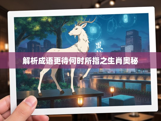 解析成语更待何时所指之生肖奥秘