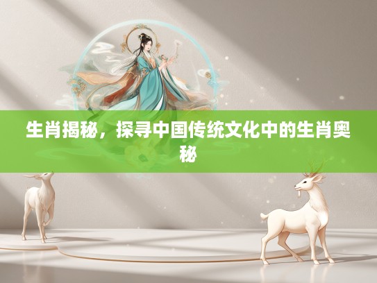 生肖揭秘,探寻中国传统文化中的生肖奥秘 生肖揭秘,探寻中国传统文化中的生肖奥秘