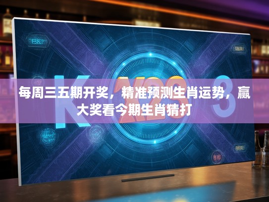 每周三五期开奖,精准预测生肖运势,赢大奖看今期生肖猜打 每周三五期开奖,精准预测生肖运势,赢大奖看今期生肖猜打