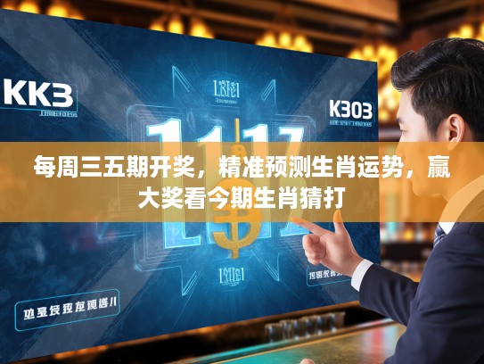每周三五期开奖,精准预测生肖运势,赢大奖看今期生肖猜打 每周三五期开奖,精准预测生肖运势,赢大奖看今期生肖猜打
