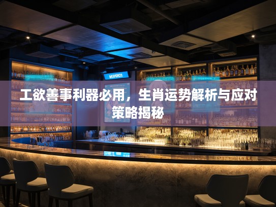 工欲善事利器必用，生肖运势解析与应对策略揭秘