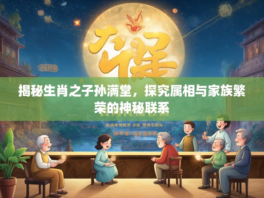 揭秘生肖之子孙满堂，探究属相与家族繁荣的神秘联系