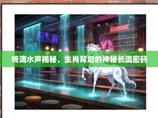 咚滴水声揭秘，生肖背后的神秘长流密码