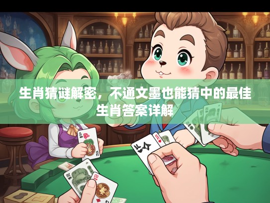 生肖猜谜解密，不通文墨也能猜中的最佳生肖答案详解