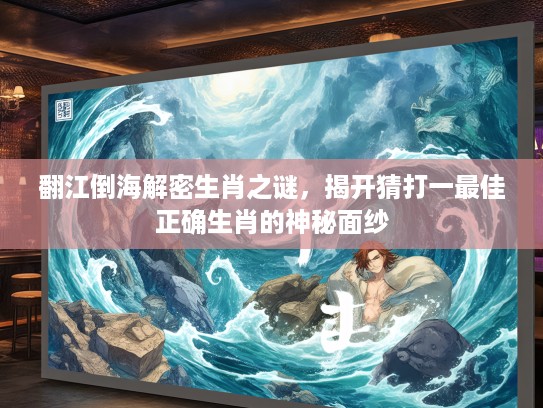 翻江倒海解密生肖之谜，揭开猜打一最佳正确生肖的神秘面纱