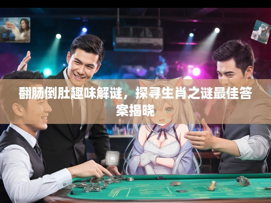 翻肠倒肚趣味解谜，探寻生肖之谜最佳答案揭晓