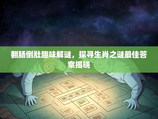 翻肠倒肚趣味解谜，探寻生肖之谜最佳答案揭晓