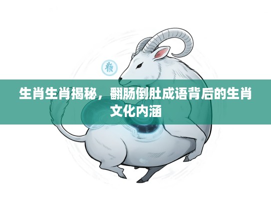 生肖生肖揭秘，翻肠倒肚成语背后的生肖文化内涵