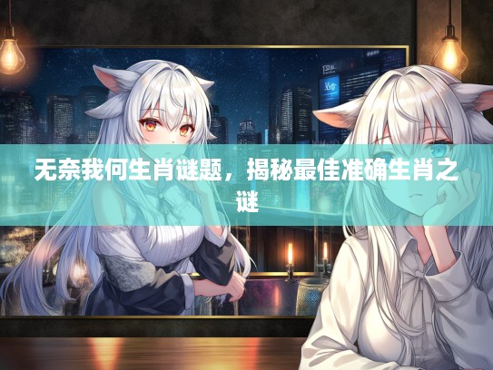 无奈我何生肖谜题，揭秘最佳准确生肖之谜