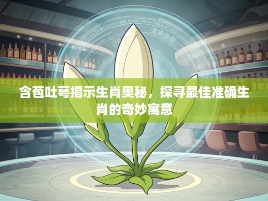 含苞吐萼揭示生肖奥秘，探寻最佳准确生肖的奇妙寓意