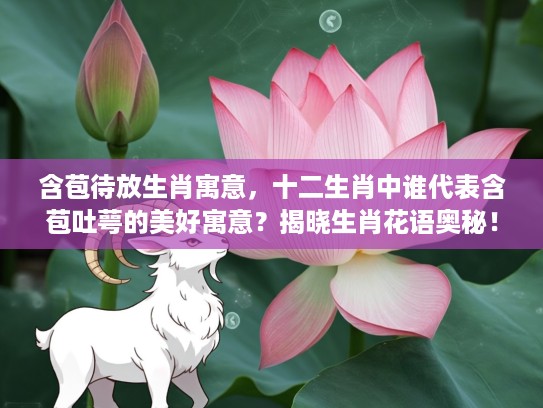 含苞待放生肖寓意，十二生肖中谁代表含苞吐萼的美好寓意？揭晓生肖花语奥秘！