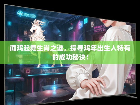 闻鸡起舞生肖之谜，探寻鸡年出生人特有的成功秘诀！