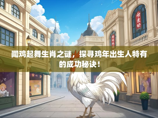 闻鸡起舞生肖之谜，探寻鸡年出生人特有的成功秘诀！