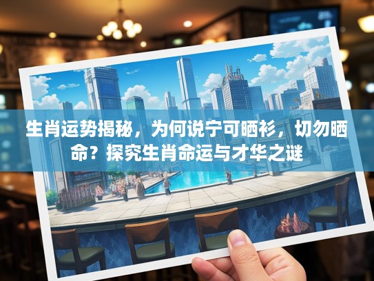 生肖运势揭秘，为何说宁可晒衫，切勿晒命？探究生肖命运与才华之谜