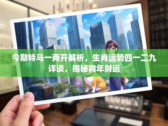 今期特马一两开解析，生肖运势四一二九详谈，揭秘狗年财运