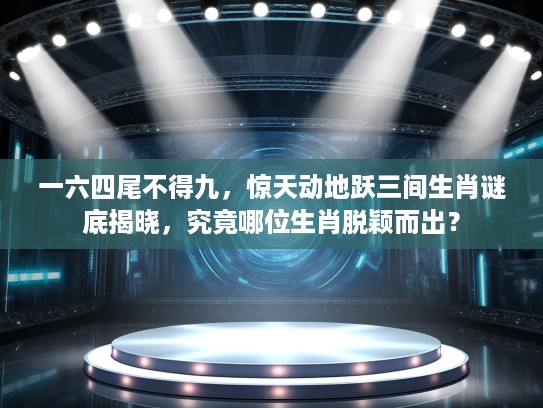 一六四尾不得九，惊天动地跃三间生肖谜底揭晓，究竟哪位生肖脱颖而出？