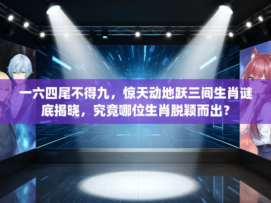 一六四尾不得九，惊天动地跃三间生肖谜底揭晓，究竟哪位生肖脱颖而出？