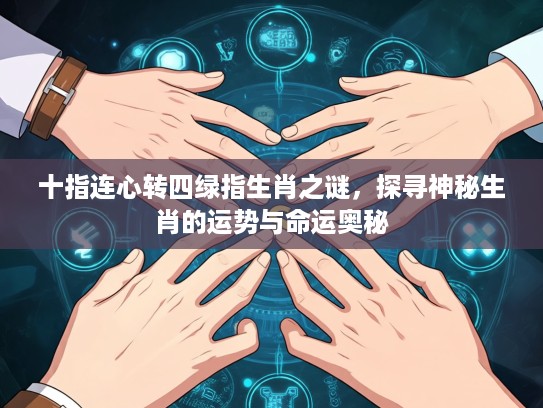 十指连心转四绿指生肖之谜，探寻神秘生肖的运势与命运奥秘