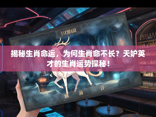 揭秘生肖命运，为何生肖命不长？天妒英才的生肖运势探秘！