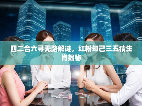 四二合六寻无路解谜，红粉知己三五猜生肖揭秘