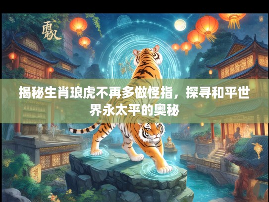 揭秘生肖琅虎不再多做怪指，探寻和平世界永太平的奥秘