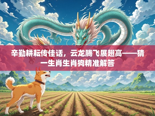 辛勤耕耘传佳话，云龙腾飞展翅高——猜一生肖生肖狗精准解答