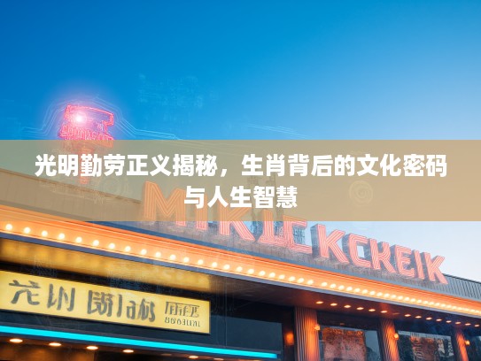 光明勤劳正义揭秘，生肖背后的文化密码与人生智慧