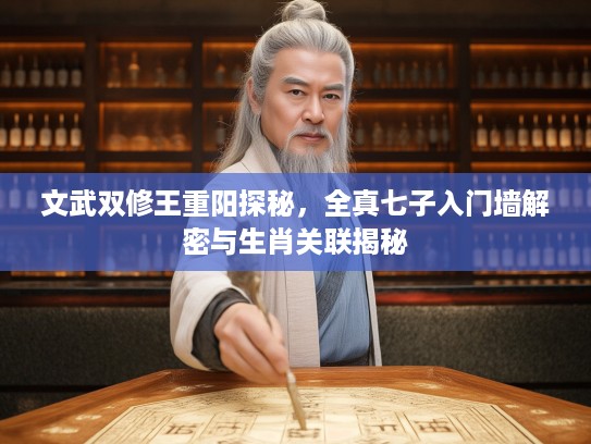 文武双修王重阳探秘，全真七子入门墙解密与生肖关联揭秘
