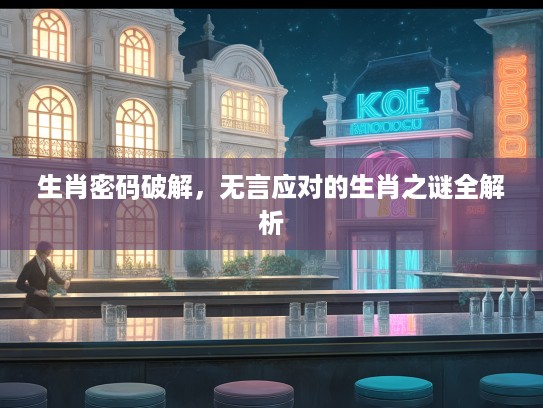 生肖密码破解，无言应对的生肖之谜全解析