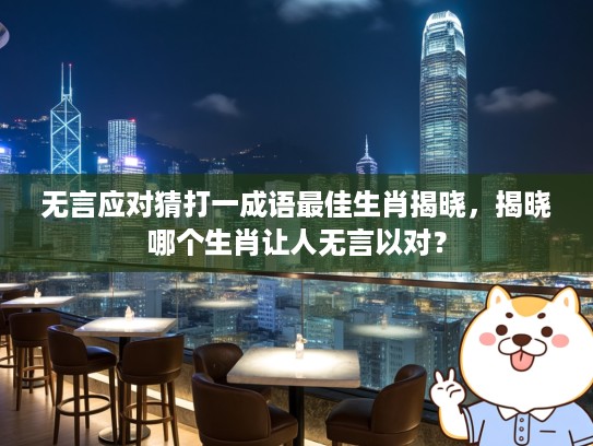 无言应对猜打一成语最佳生肖揭晓，揭晓哪个生肖让人无言以对？