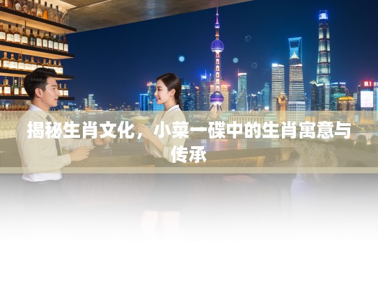 揭秘生肖文化，小菜一碟中的生肖寓意与传承